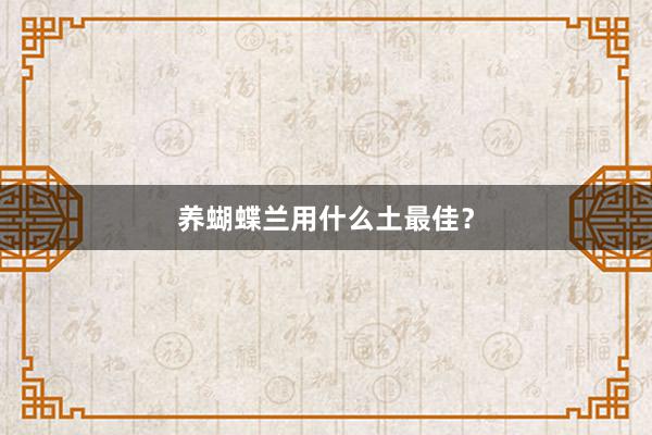 养蝴蝶兰用什么土最佳？