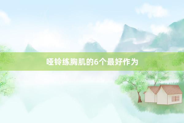 哑铃练胸肌的6个最好作为