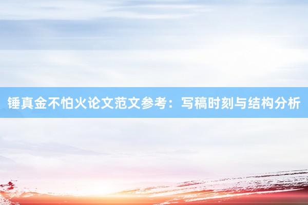 锤真金不怕火论文范文参考：写稿时刻与结构分析